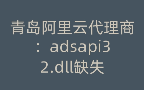 青岛阿里云代理商：adsapi32.dll缺失