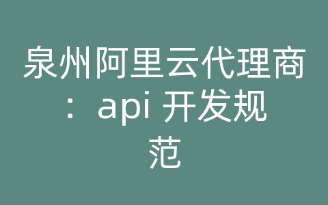 泉州阿里云代理商：api 开发规范