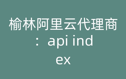 榆林阿里云代理商：api index