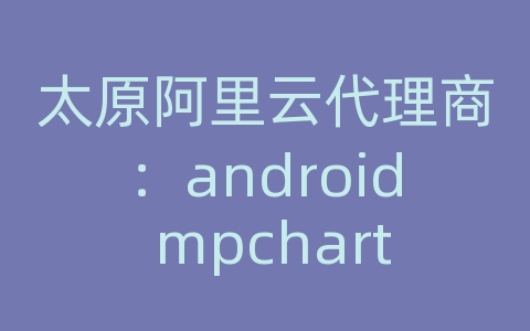 太原阿里云代理商：android mpchart api