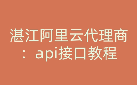 湛江阿里云代理商：api接口教程