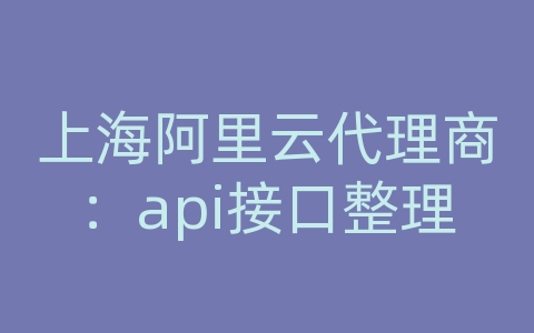 上海阿里云代理商：api接口整理