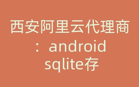 西安阿里云代理商：android sqlite存储