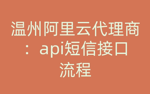 温州阿里云代理商：api短信接口流程