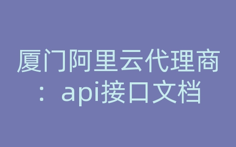 厦门阿里云代理商：api接口文档