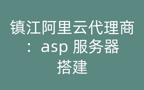 镇江阿里云代理商：asp 服务器搭建