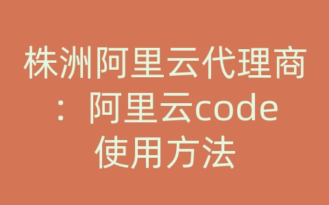 株洲阿里云代理商：阿里云code使用方法