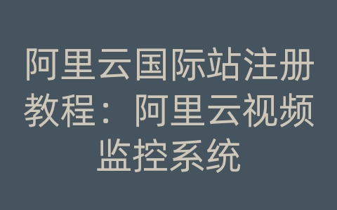 阿里云国际站注册教程：阿里云视频监控系统