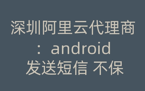 深圳阿里云代理商：android 发送短信 不保存