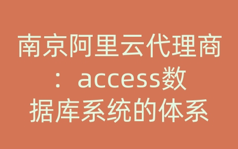 南京阿里云代理商：access数据库系统的体系