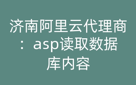 济南阿里云代理商：asp读取数据库内容