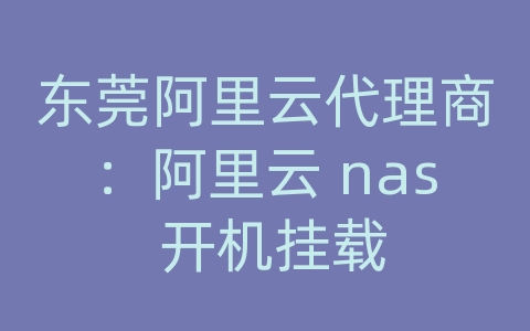 东莞阿里云代理商：阿里云 nas 开机挂载