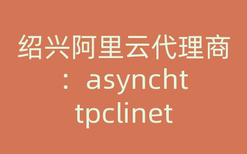 绍兴阿里云代理商：asynchttpclinet post请求php服务器设置参数