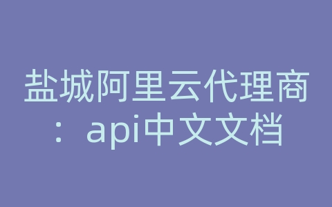 盐城阿里云代理商：api中文文档