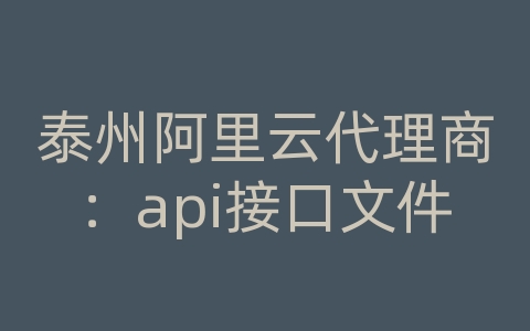 泰州阿里云代理商：api接口文件