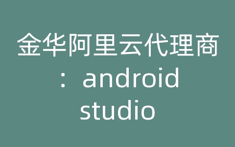 金华阿里云代理商：android studio 镜像服务器