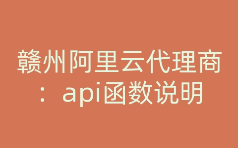 赣州阿里云代理商：api函数说明