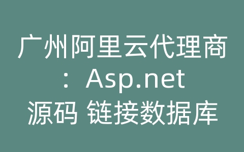 广州阿里云代理商：Asp.net源码 链接数据库