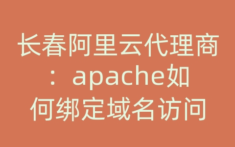 长春阿里云代理商：apache如何绑定域名访问