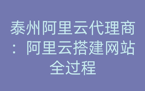 泰州阿里云代理商：阿里云搭建网站全过程