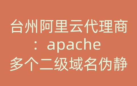 台州阿里云代理商：apache 多个二级域名伪静态