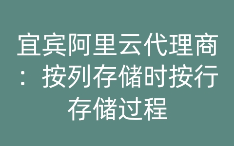 宜宾阿里云代理商：按列存储时按行存储过程