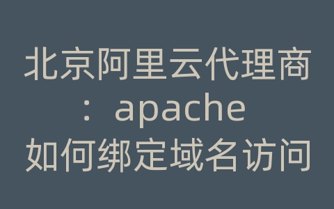 北京阿里云代理商：apache 如何绑定域名访问