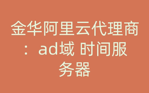 金华阿里云代理商：ad域 时间服务器