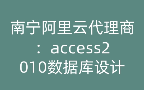 南宁阿里云代理商：access2010数据库设计实例