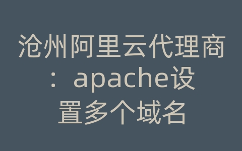 沧州阿里云代理商：apache设置多个域名