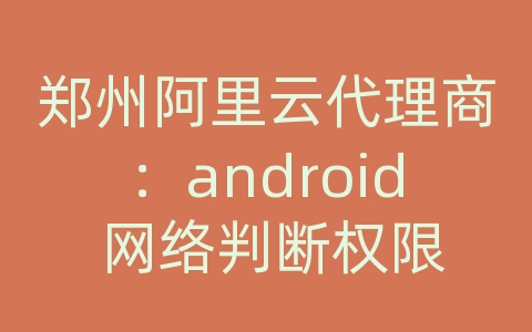 郑州阿里云代理商：android 网络判断权限