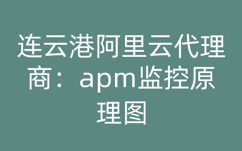 连云港阿里云代理商：apm监控原理图