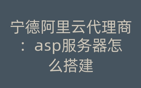 宁德阿里云代理商：asp服务器怎么搭建