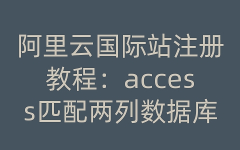 阿里云国际站注册教程：access匹配两列数据库