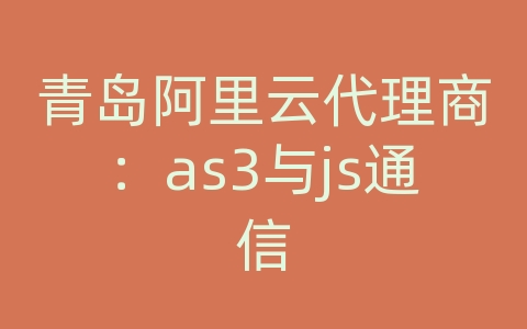 青岛阿里云代理商：as3与js通信