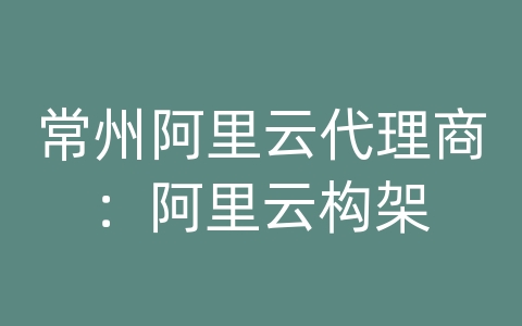 常州阿里云代理商：阿里云构架