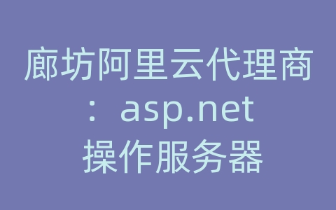 廊坊阿里云代理商：asp.net 操作服务器