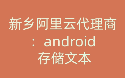 新乡阿里云代理商：android 存储文本