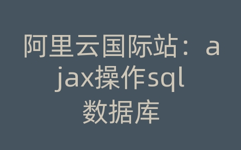 阿里云国际站：ajax操作sql数据库