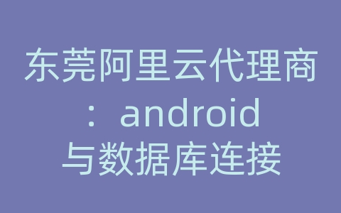 东莞阿里云代理商：android与数据库连接