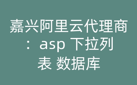 嘉兴阿里云代理商：asp 下拉列表 数据库