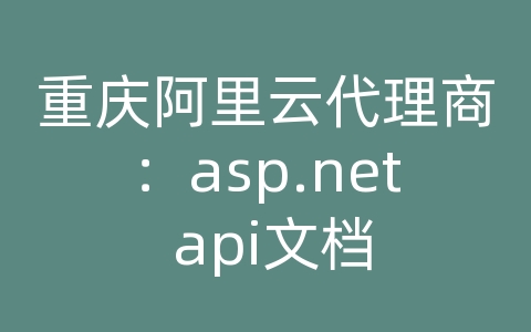 重庆阿里云代理商：asp.net api文档