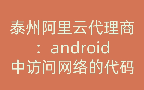 泰州阿里云代理商：android中访问网络的代码