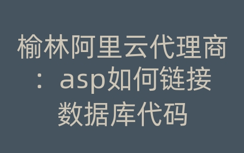 榆林阿里云代理商：asp如何链接数据库代码