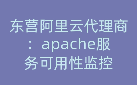 东营阿里云代理商：apache服务可用性监控