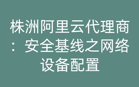 株洲阿里云代理商：安全基线之网络设备配置