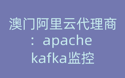 澳门阿里云代理商：apache kafka监控