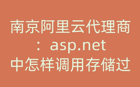 南京阿里云代理商：asp.net中怎样调用存储过程和存储过程的写法