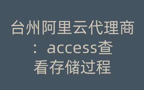 台州阿里云代理商：access查看存储过程