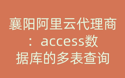 襄阳阿里云代理商：access数据库的多表查询